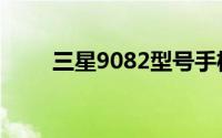 三星9082型号手机评测及功能解析