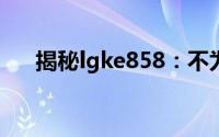 揭秘lgke858：不为人知的秘密与功能