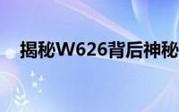 揭秘W626背后神秘之处：独特之处一览