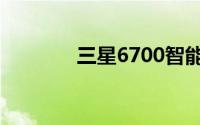 三星6700智能手机全面解析