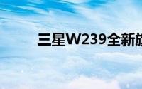 三星W239全新旗舰手机深度解析