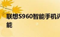 联想S960智能手机评测：全面解析功能与性能