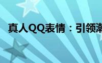真人QQ表情：引领潮流的个性化表情时代