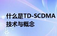 什么是TD-SCDMA？全面解析TD-SCDMA技术与概念