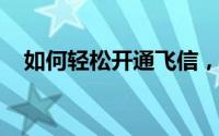 如何轻松开通飞信，享受便捷的通讯服务