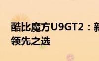 酷比魔方U9GT2：新一代高性能平板电脑的领先之选
