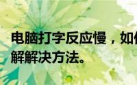 电脑打字反应慢，如何解决？一篇文章带你了解解决方法。