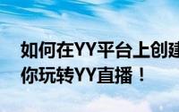 如何在YY平台上创建个人频道？详细教程带你玩转YY直播！