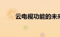 云电视功能的未来展望与深度解析