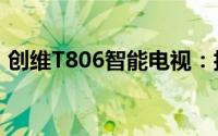 创维T806智能电视：技术与性能的完美结合