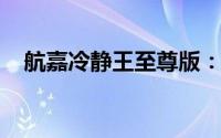 航嘉冷静王至尊版：专业散热，至尊体验