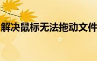 解决鼠标无法拖动文件：操作指南与故障排除