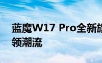 蓝魔W17 Pro全新旗舰：高性能娱乐体验引领潮流