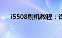 i5508刷机教程：详细步骤与注意事项