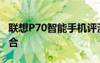 联想P70智能手机评测：性能与设计的完美结合