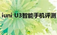 iuni U3智能手机评测：功能与性能全面解析