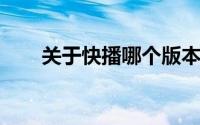 关于快播哪个版本可以看的详细指南