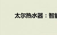 太尔热水器：智能科技的极致体验