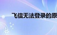 飞信无法登录的原因与解决方法详解