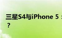 三星S4与iPhone 5：深度对比，谁更胜一筹？