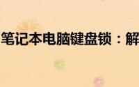 笔记本电脑键盘锁：解决方法与常见问题解析