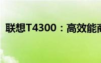 联想T4300：高效能商务笔记本的综合体验