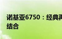 诺基亚6750：经典再现，功能与设计的完美结合