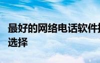 最好的网络电话软件推荐：打造高效通讯的新选择