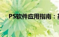 PS软件应用指南：基础操作与功能解析