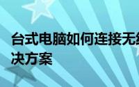 台式电脑如何连接无线路由器：详细步骤与解决方案