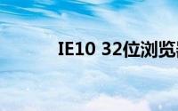 IE10 32位浏览器详解及其特点