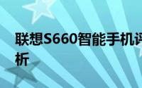 联想S660智能手机评测：功能与性能深度解析
