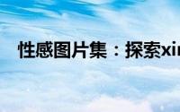 性感图片集：探索xinggantupian的世界