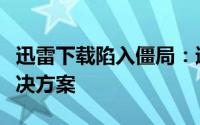 迅雷下载陷入僵局：速度瞬间归零的困扰与解决方案