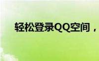轻松登录QQ空间，发现更多精彩瞬间！