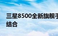 三星8500全新旗舰手机：科技与设计的完美结合