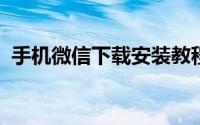 手机微信下载安装教程及常见问题解决方案