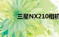 三星NX210相机评测与性能详解