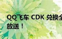 QQ飞车 CDK 兑换全新上线，独家兑换码大放送！