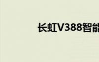 长虹V388智能手机全面解析