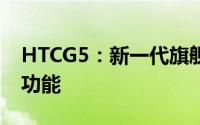 HTCG5：新一代旗舰手机的技术亮点与特色功能