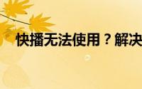 快播无法使用？解决方法及常见问题解析