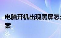 电脑开机出现黑屏怎么办？常见原因及解决方案