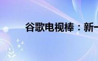 谷歌电视棒：新一代家庭娱乐利器