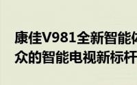 康佳V981全新智能体验：技术领先，性能出众的智能电视新标杆