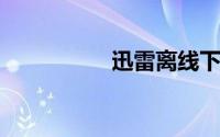 迅雷离线下载使用指南