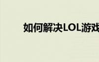 如何解决LOL游戏中FPS低的问题？