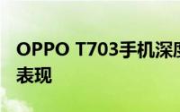OPPO T703手机深度评测：功能特点与性能表现