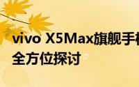 vivo X5Max旗舰手机深度解析：设计与性能全方位探讨