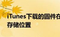 iTunes下载的固件在哪里？全方位指南揭示存储位置